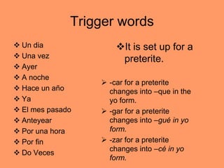 Trigger words
 Un dia              It is set up for a
 Una vez              preterite.
 Ayer
 A noche
               ...