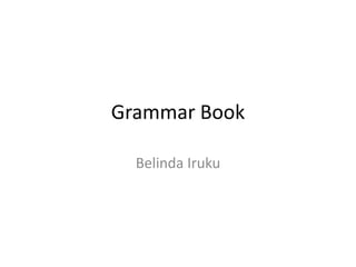 Grammar Book

  Belinda Iruku
 