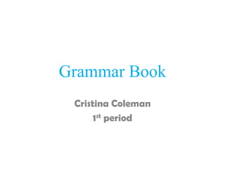 Grammar Book
 Cristina Coleman
      1st period
 