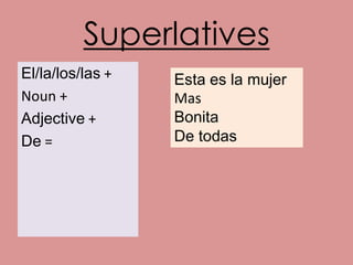Superlatives
El/la/los/las +   Esta es la mujer
Noun +            Mas
Adjective +       Bonita
De =              De todas
 