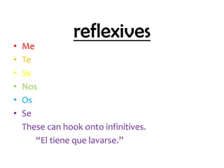 reflexives
•   Me
•   Te
•   Se
•   Nos
•   Os
•   Se
    These can hook onto infinitives.
       “El tiene que lavarse.”
 