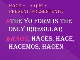 The yo form is the
 only irregular
Hago, haces, hace,
 hacemos, hacen
 
