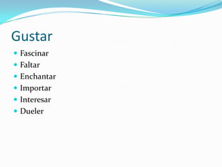 Gustar
 Fascinar
 Faltar
 Enchantar
 Importar
 Interesar
 Dueler
 