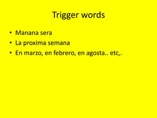 Trigger words
• Manana sera
• La proxima semana
• En marzo, en febrero, en agosta.. etc,.
 