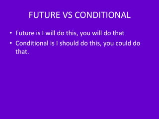 FUTURE VS CONDITIONAL
• Future is I will do this, you will do that
• Conditional is I should do this, you could do
  that.
 