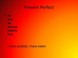 Present Perfect
• he
  has
  ha
  hemos
  habéis
  han
•

 i have studied, i have eaten
 