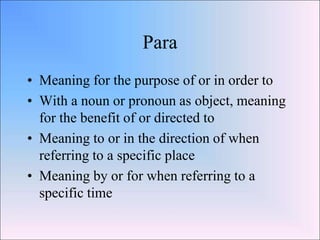 Para
• Meaning for the purpose of or in order to
• With a noun or pronoun as object, meaning
  for the benefit of or direc...