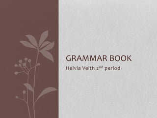 GRAMMAR BOOK 
Helvia Veith 2nd period 
 