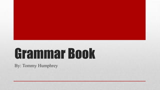 Grammar Book 
By: Tommy Humphrey 
 
