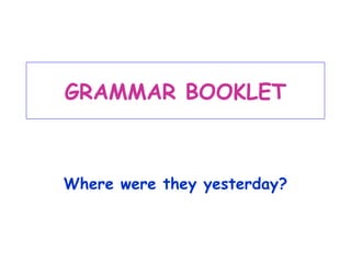 GRAMMAR BOOKLET



Where were they yesterday?
 