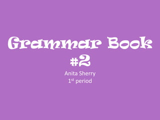Grammar Book #2Anita Sherry1st period 