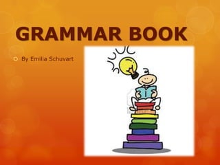 GRAMMAR BOOK
 By Emilia Schuvart
 