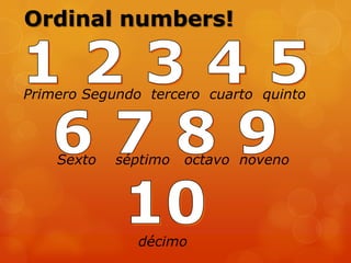 Ordinal numbers!
Primero Segundo tercero cuarto quinto
Sexto séptimo octavo noveno
décimo
 