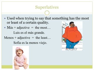 Superlatives

 Used when trying to say that something has the most
  or least of a certain quality.
 Más + adjective = t...