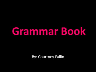 Grammar Book
By: Courtney Fallin
 