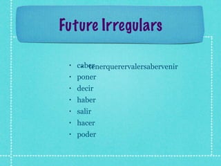 Future Irregulars

 •   caber
      • tenerquerervalersabervenir
 •   poner
 •   decir
 •   haber
 •   salir
 •   hacer
 •   poder
 