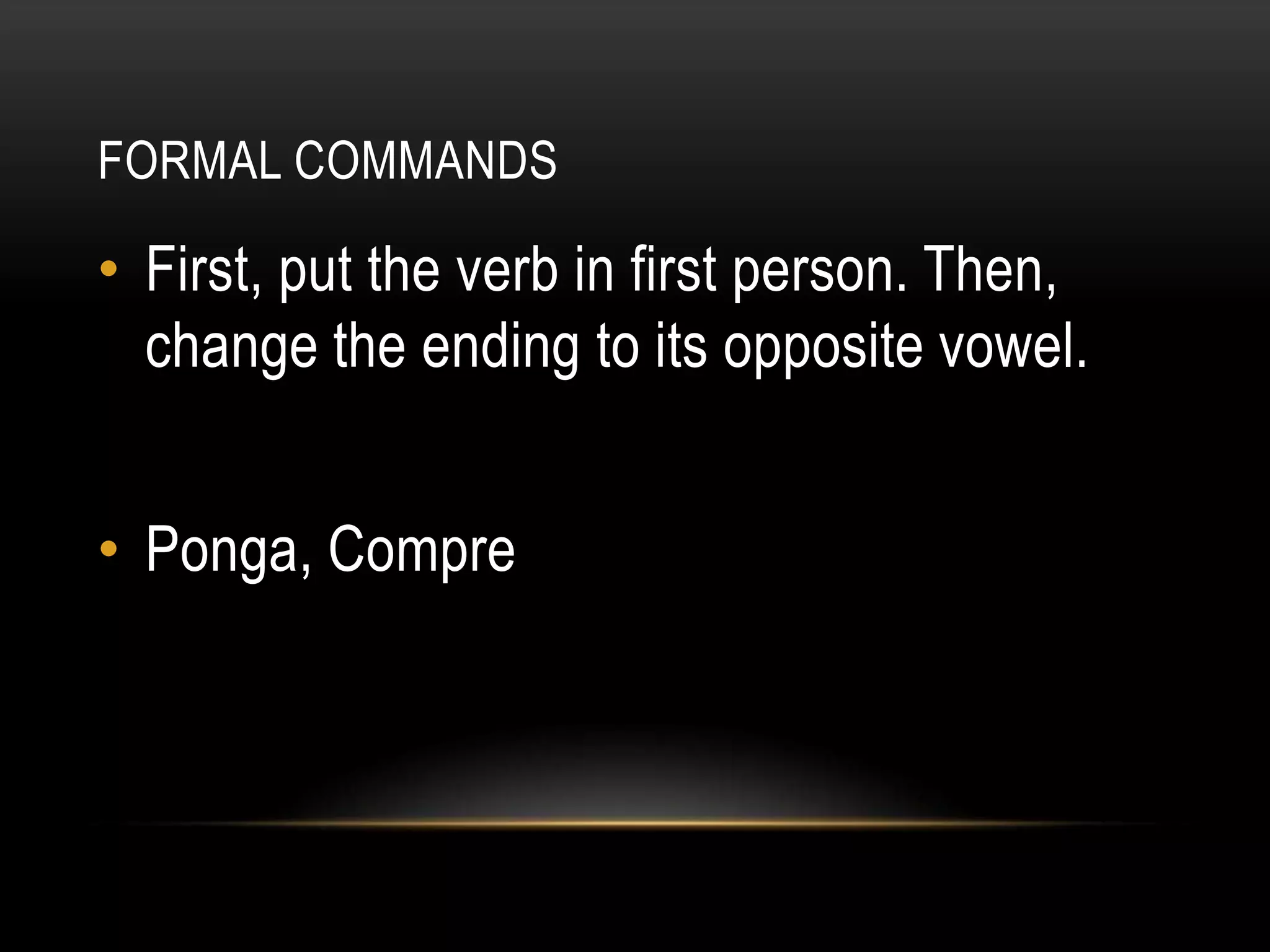 FORMAL COMMANDS

• First, put the verb in first person. Then,
  change the ending to its opposite vowel.


• Ponga, Compre
 