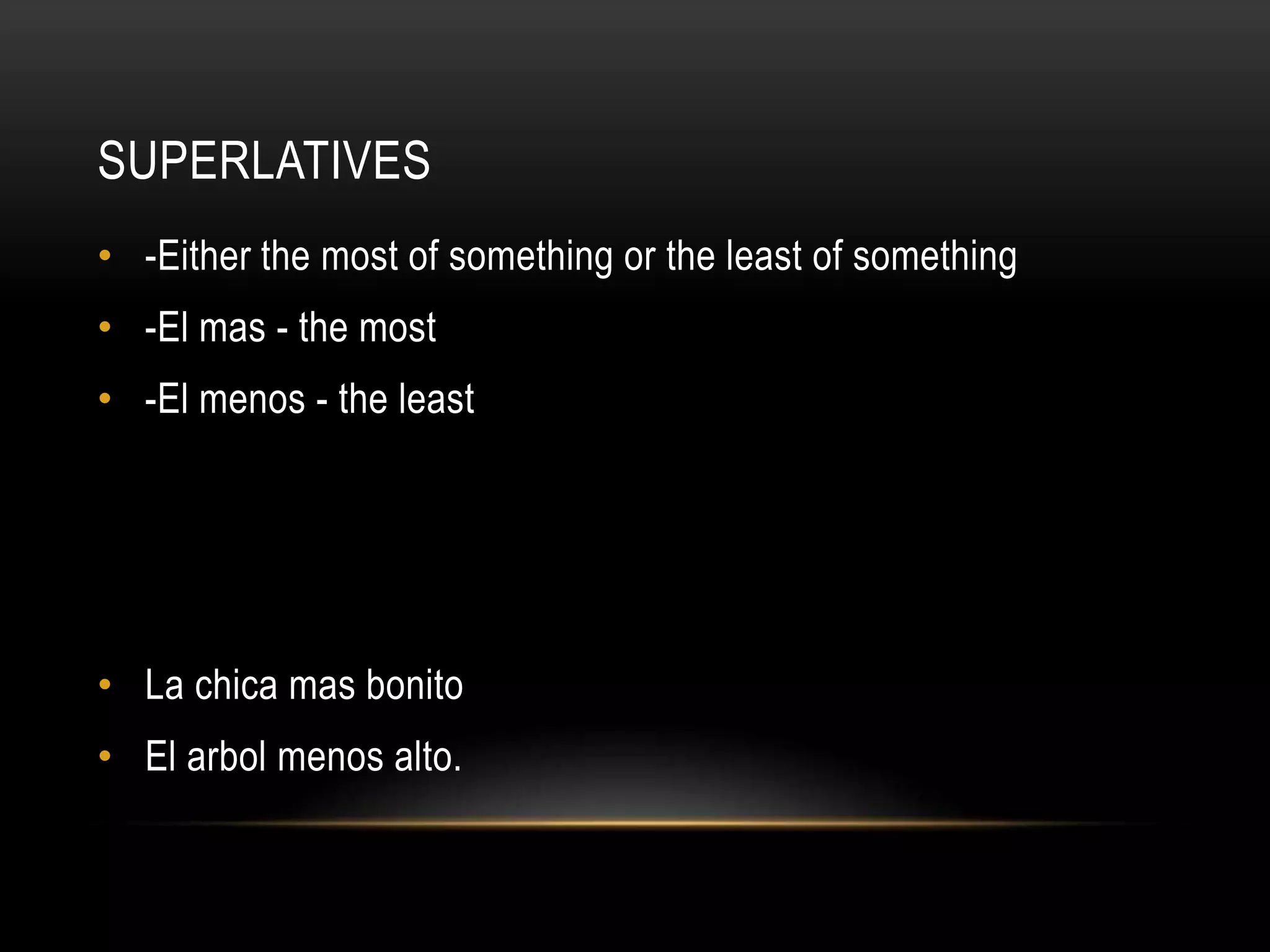 SUPERLATIVES
• -Either the most of something or the least of something
• -El mas - the most
• -El menos - the least




• La chica mas bonito
• El arbol menos alto.
 