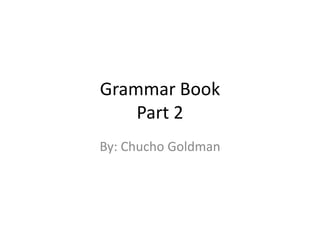 Grammar BookPart 2 By: Chucho Goldman 