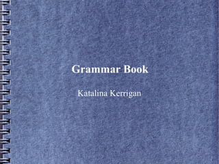 Grammar Book

Katalina Kerrigan
 