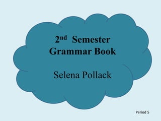 2nd  Semester Grammar Book Selena Pollack                 Period 5 