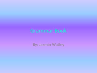 Grammar Book

By: Jazmin Watley
 