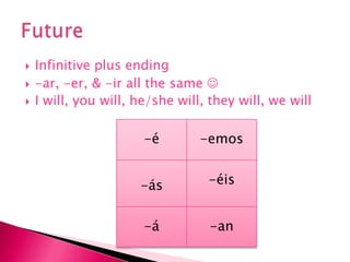 Infinitive plus ending-ar, -er, & -ir all the same  I will, you will, he/she will, they will, we will Future 