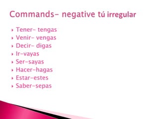 Tener- tengasVenir- vengasDecir- digasIr-vayasSer-sayasHacer-hagasEstar-estesSaber-sepasCommands- negative tú irregular 