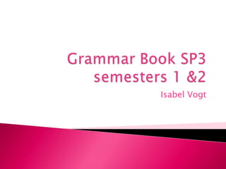 Grammar Book SP3 semesters 1 &2  Isabel Vogt 