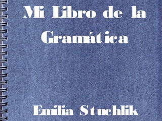 Mi Libro de la
Gramática

Emilia Stuchlik

 