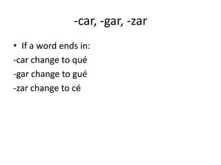 -car, -gar, -zar
• If a word ends in:
-car change to qué
-gar change to gué
-zar change to cé
 