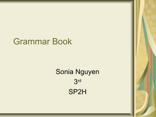 Grammar Book


        Sonia Nguyen
             3rd
           SP2H
 