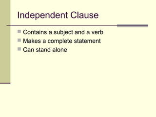 Independent Clause
 Contains a subject and a verb
 Makes a complete statement
 Can stand alone
 