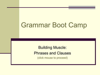 Grammar Boot Camp


     Building Muscle:
   Phrases and Clauses
    (click mouse to proceed)
 
