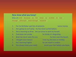 Now show what you know!
(kies uit: and – because – as – for – since – so – so that – or – but –
though – although – even t...