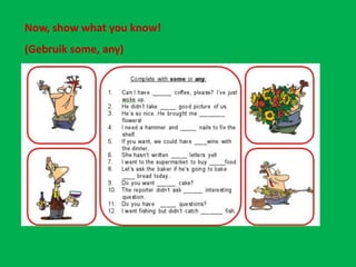 Now, show what you know!
(Gebruik some, any)
 