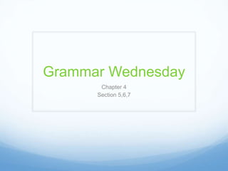 Grammar Wednesday
       Chapter 4
      Section 5,6,7
 