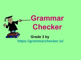 Grammar
Checker
Grade 3 by
https://grammarchecker.io/
 