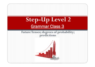 FutureTenses; degrees of probability;
predictions
Step-Up Level 2
Grammar Class 3
 