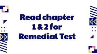 Read chapter
1 & 2 for
Remedial Test
 