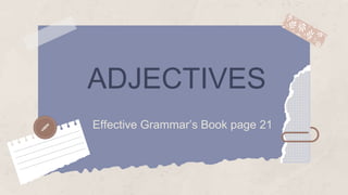 ADJECTIVES
Effective Grammar’s Book page 21
 