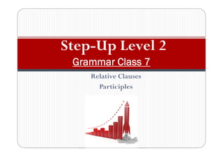 Relative Clauses
Participles
Step-Up Level 2
Grammar Class 7
 