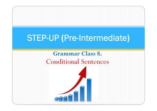 STEP-UP (Pre-Intermediate) 
Grammar Class 8. 
Conditional Sentences 
 