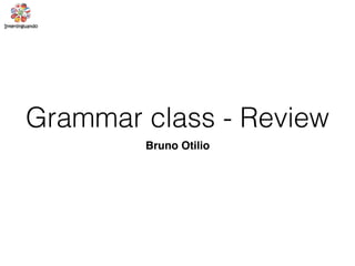 Grammar class - Review
Bruno Otilio
 