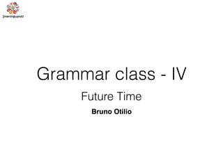 Grammar class - IV
Future Time
Bruno Otilio
 