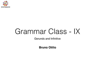 Grammar Class - IX
Gerunds and Inﬁnitive
Bruno Otilio
 
