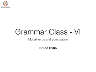 Grammar Class - VI
Modal verbs and punctuation
Bruno Otilio
 