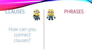 CLAUSES PHRASES
How can you
connect
clauses?
 