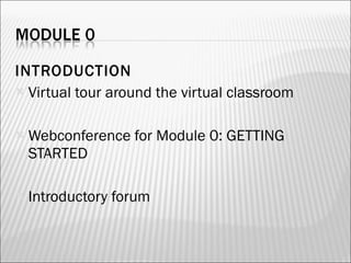 INTRODUCTION Virtual tour around the virtual classroom Webconference for Module 0: GETTING STARTED Introductory forum 