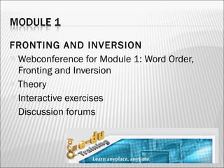 FRONTING AND INVERSION Webconference for Module 1: Word Order, Fronting and Inversion Theory Interactive exercises Discussion forums 